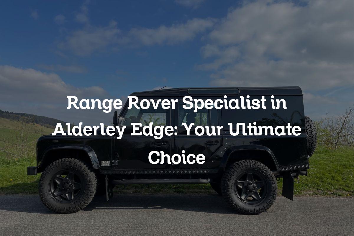 Range Rover Specialist in Alderley Edge Your Ultimate Choice